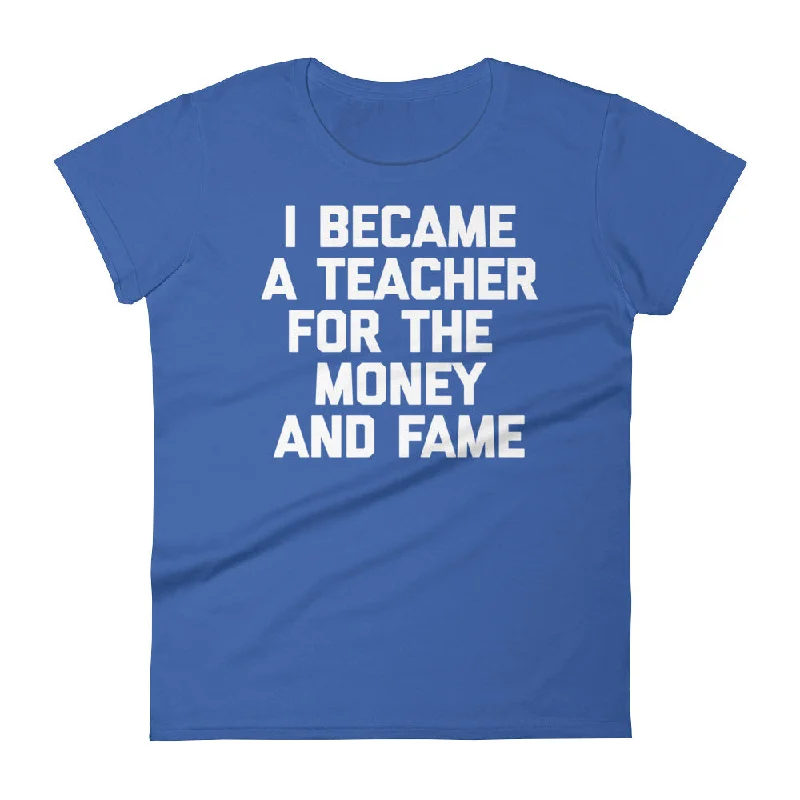 I Became A Teacher For The Money & Fame T-Shirt (Womens) Nylon Fabric Polyester Fabric Spandex Fabric