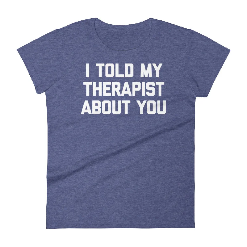 I Told My Therapist About You T-Shirt (Womens) Mesh Fabric Canvas Fabric Denim Fabric